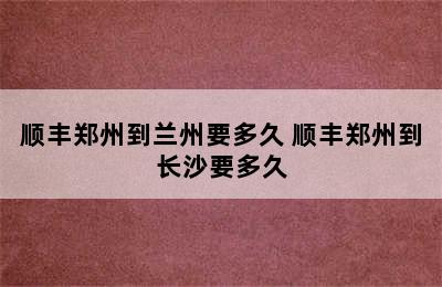 顺丰郑州到兰州要多久 顺丰郑州到长沙要多久